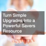 Turn Simple Upgrades Into a Powerful Savers Resource