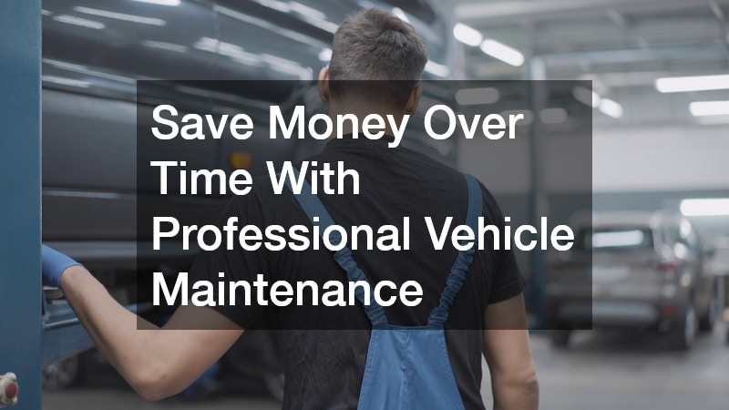 Save Money Over Time With Professional Vehicle Maintenance